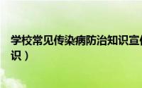 学校常见传染病防治知识宣传资料（学校常见传染病防治知识）