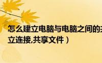 怎么建立电脑与电脑之间的共享文件（如何在计算机之间建立连接,共享文件）