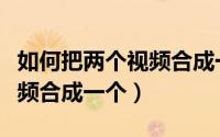 如何把两个视频合成一个屏幕（如何把两个视频合成一个）