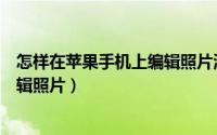怎样在苹果手机上编辑照片添加日期（怎样在苹果手机上编辑照片）