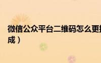 微信公众平台二维码怎么更换（微信公众平台二维码怎么生成）