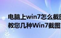 电脑上win7怎么截图（Win7电脑怎么截图教您几种Win7截图方法）