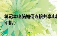 笔记本电脑如何连接共享电脑（笔记本电脑如何连接共享打印机）