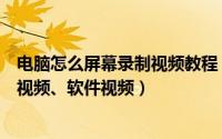 电脑怎么屏幕录制视频教程（如何录制电脑屏幕视频、操作视频、软件视频）