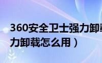 360安全卫士强力卸载软件（360安全卫士强力卸载怎么用）