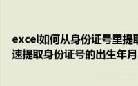 excel如何从身份证号里提取出生年月日（EXCEL中如何快速提取身份证号的出生年月日）