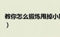 教你怎么锻炼甩掉小肚腩（教你怎么锻炼腹肌）