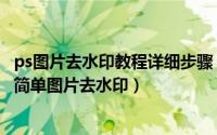 ps图片去水印教程详细步骤（只要一步！ps快速去水印！最简单图片去水印）