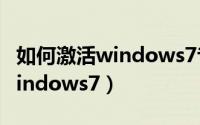 如何激活windows7专业版系统（如何激活windows7）