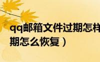 qq邮箱文件过期怎样找回来（qq邮箱文件过期怎么恢复）