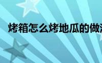 烤箱怎么烤地瓜的做法（烤箱怎么烤地瓜）