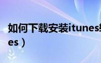 如何下载安装itunes软件（如何下载安装itunes）