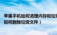 苹果手机如何清理内存和垃圾文件（苹果手机怎样清理内存 如何删除垃圾文件）