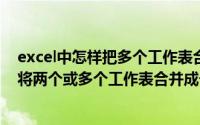 excel中怎样把多个工作表合并成一个工作表（EXCEL如何将两个或多个工作表合并成一个工作表）