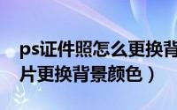 ps证件照怎么更换背景颜色（PS个人证件照片更换背景颜色）