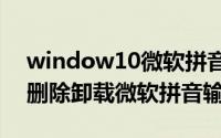 window10微软拼音怎么卸载（win10怎么删除卸载微软拼音输入法）