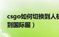 csgo如何切换到人机身上（CSGO如何切换到国际服）