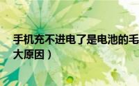 手机充不进电了是电池的毛病吗?（手机电池充不进电的三大原因）