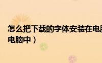 怎么把下载的字体安装在电脑里（怎么把下载的字体安装在电脑中）