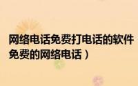 网络电话免费打电话的软件（免费打电话软件下载 真正永久免费的网络电话）
