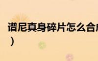 谱尼真身碎片怎么合成精元（谱尼真身怎么打）