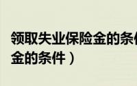 领取失业保险金的条件有哪些（领取失业保险金的条件）