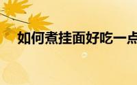 如何煮挂面好吃一点（如何煮挂面好吃）