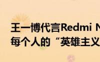 王一博代言Redmi Note 11T系列 热爱就是每个人的“英雄主义”