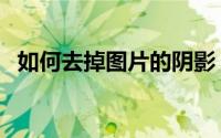 如何去掉图片的阴影（如何去掉图片水印）