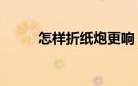 怎样折纸炮更响（怎样折纸百合）