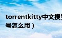 torrentkitty中文搜索引擎（torrentkitty番号怎么用）