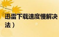 迅雷下载速度慢解决（迅雷下载速度慢解决方法）