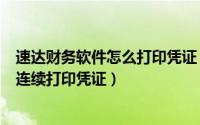 速达财务软件怎么打印凭证（财务软件速达3000-STD如何连续打印凭证）