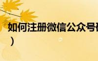 如何注册微信公众号码（如何注册微信公众号）