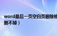 word最后一页空白页删除格式会变（word最后一页空白页删不掉）