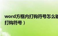 word方框内打钩符号怎么输入（如何在WORD方框内输入打钩符号）