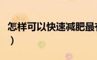 怎样可以快速减肥最有效（怎样可以快速减肥）