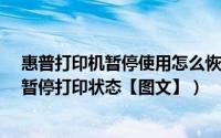 惠普打印机暂停使用怎么恢复（怎样取消HP惠普打印机的暂停打印状态【图文】）