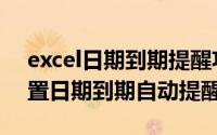 excel日期到期提醒功能（巧用Excel函数设置日期到期自动提醒）