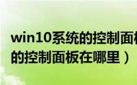 win10系统的控制面板在哪里找（win10系统的控制面板在哪里）