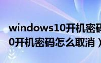 windows10开机密码怎么移除（Windows10开机密码怎么取消）