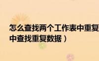怎么查找两个工作表中重复数据（如何在Excel两个工作表中查找重复数据）
