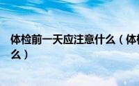 体检前一天应注意什么（体检前一天注意事项体检要注意什么）