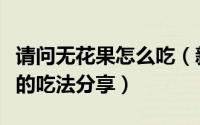请问无花果怎么吃（新鲜无花果怎么吃无花果的吃法分享）