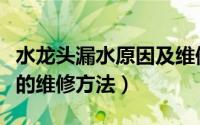 水龙头漏水原因及维修方法（一种水龙头漏水的维修方法）