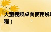 火萤视频桌面使用说明（火萤视频桌面使用教程）