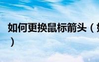 如何更换鼠标箭头（如何更换鼠标箭头的图标）