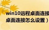 win10远程桌面连接怎么设置（Win10远程桌面连接怎么设置）