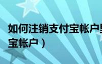 如何注销支付宝帐户里公交卡（如何注销支付宝帐户）