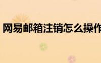 网易邮箱注销怎么操作（网易邮箱如何注销）